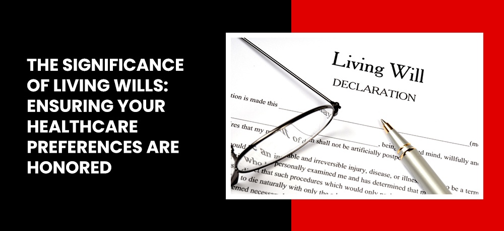 THE SIGNIFICANCE OF LIVING WILLS: ENSURING YOUR HEALTHCARE PREFERENCES ARE HONORED